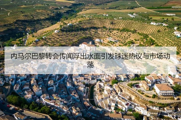 内马尔巴黎转会传闻浮出水面引发球迷热议与市场动荡